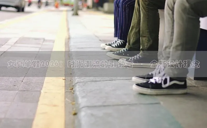 女夏单鞋2026：时尚潮流的引领者——全新设计理念