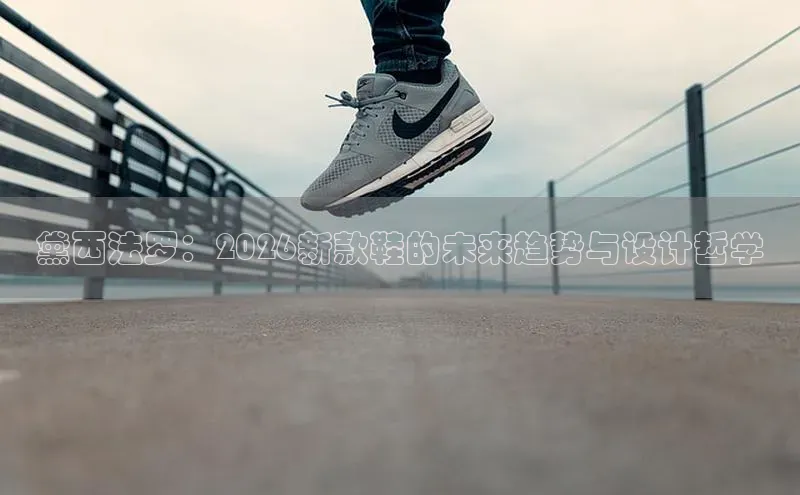 黛西法罗：2026新款鞋的未来趋势与设计哲学
